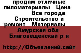 продам отличные пиломатериалы › Цена ­ 40 000 - Все города Строительство и ремонт » Материалы   . Амурская обл.,Благовещенский р-н